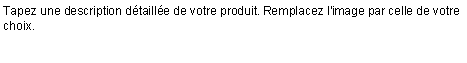 Zone de Texte: Tapez une description d�taill�e de votre produit. Remplacez l'image par celle de votre choix.